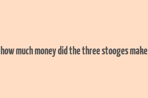 how much money did the three stooges make