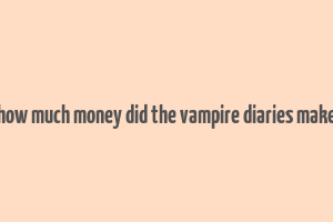 how much money did the vampire diaries make