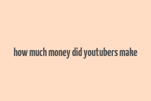 how much money did youtubers make