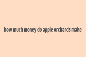 how much money do apple orchards make