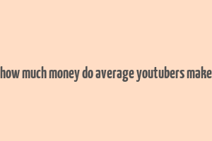 how much money do average youtubers make