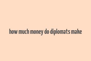 how much money do diplomats make