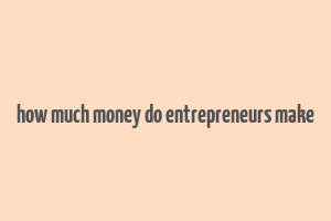 how much money do entrepreneurs make