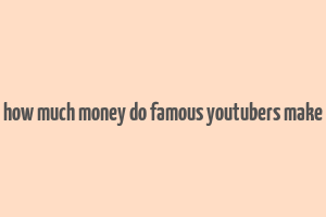 how much money do famous youtubers make