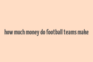 how much money do football teams make