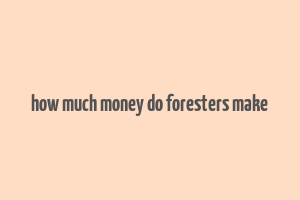 how much money do foresters make