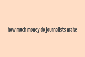 how much money do journalists make