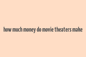 how much money do movie theaters make