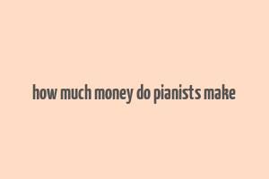 how much money do pianists make