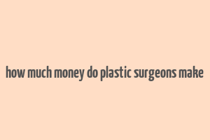 how much money do plastic surgeons make