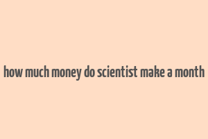 how much money do scientist make a month