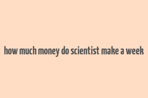 how much money do scientist make a week