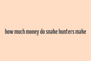 how much money do snake hunters make