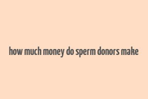 how much money do sperm donors make