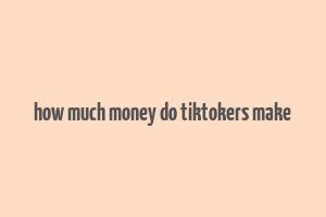 how much money do tiktokers make