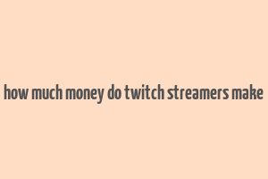 how much money do twitch streamers make