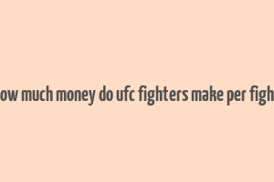 how much money do ufc fighters make per fight