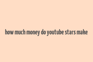 how much money do youtube stars make