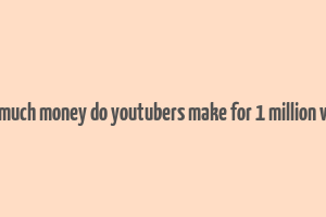 how much money do youtubers make for 1 million views