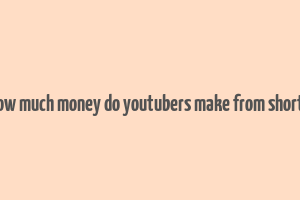 how much money do youtubers make from shorts