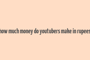 how much money do youtubers make in rupees