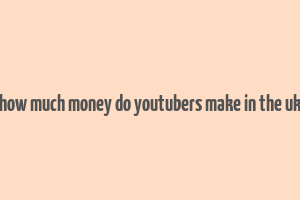 how much money do youtubers make in the uk