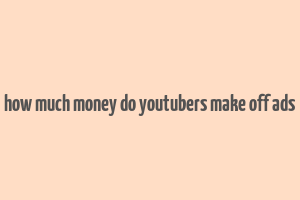 how much money do youtubers make off ads