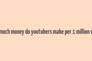 how much money do youtubers make per 1 million views