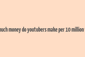 how much money do youtubers make per 10 million views