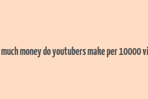 how much money do youtubers make per 10000 views