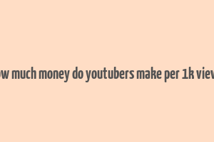 how much money do youtubers make per 1k views