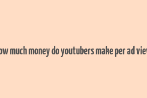 how much money do youtubers make per ad view