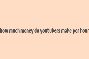 how much money do youtubers make per hour