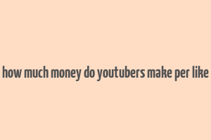 how much money do youtubers make per like