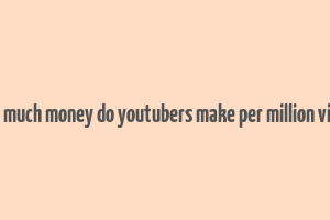 how much money do youtubers make per million views