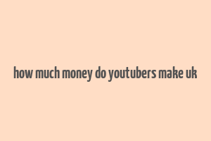 how much money do youtubers make uk