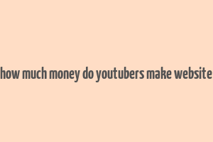 how much money do youtubers make website