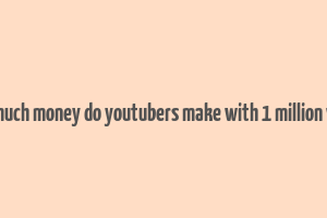 how much money do youtubers make with 1 million views