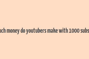 how much money do youtubers make with 1000 subscribers