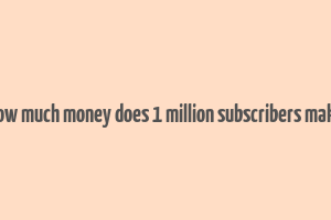 how much money does 1 million subscribers make