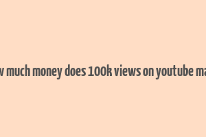 how much money does 100k views on youtube make