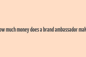 how much money does a brand ambassador make