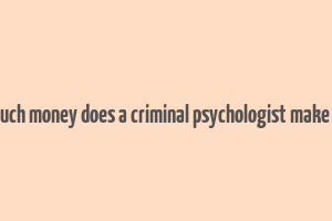 how much money does a criminal psychologist make a year