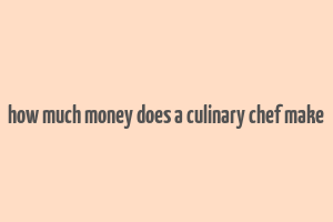 how much money does a culinary chef make