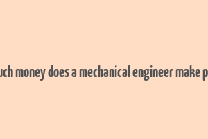 how much money does a mechanical engineer make per year