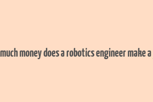 how much money does a robotics engineer make a year