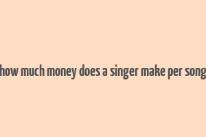 how much money does a singer make per song