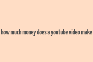 how much money does a youtube video make