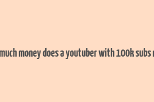 how much money does a youtuber with 100k subs make