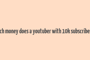 how much money does a youtuber with 10k subscribers make